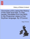 Image for Chronicles of Eri; being the History of the Gaal Sciot Iber, or Irish people; translated from the MSS. in the Phoenician dialect of the Scythian language. By O&#39;Connor.