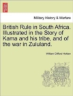 Image for British Rule in South Africa. Illustrated in the Story of Kama and His Tribe, and of the War in Zululand.