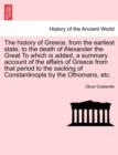 Image for The History of Greece, from the Earliest State, to the Death of Alexander the Great to Which Is Added, a Summary Account of the Affairs of Greece from That Period to the Sacking of Constantinople by t