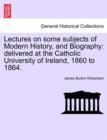 Image for Lectures on some subjects of Modern History, and Biography : delivered at the Catholic University of Ireland, 1860 to 1864.