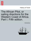 Image for The African Pilot, or Sailing Directions for the Western Coast of Africa. Part I. Fifth Edition.