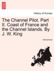 Image for The Channel Pilot. Part II. Coast of France and the Channel Islands. By J. W. King