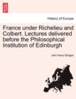 Image for France Under Richelieu and Colbert. Lectures Delivered Before the Philosophical Institution of Edinburgh