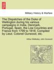 Image for The Dispatches of the Duke of Wellington during his various campaigns in India, Denmark, Portugal, Spain, the Low Countries and France from 1799 to 1818. Compiled by Lieut. Colonel Gurwood, etc.