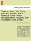 Image for The Last Punic War. Tunis, Past and Present, with a Narrative of the French Conquest of the Regency. with Illustrations [And a Map]. Vol. I