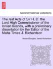 Image for The Last Acts of Sir H. D. the Lord High Commissioner of the Ionian Islands, with a Preliminary Dissertation by the Editor of the Malta Times J. Richardson