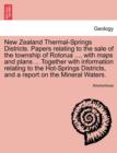 Image for New Zealand Thermal-Springs Districts. Papers Relating to the Sale of the Township of Rotorua ..., with Maps and Plans ... Together with Information Relating to the Hot-Springs Districts, and a Report