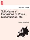 Image for Sull&#39;origine E Fondazione Di Roma. Dissertazione, Etc.