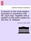 Image for A Memoir on the North Eastern Boundary in Connection with Mr. Jay&#39;s Map. Together with a Speech on the Same Subject by the Hon. D. Webster.