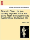 Image for Down in Dixie. Life in a cavalry regiment in the war days. From the wilderness to Appomattox. Illustrated, etc.
