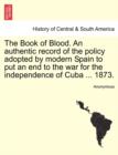Image for The Book of Blood. an Authentic Record of the Policy Adopted by Modern Spain to Put an End to the War for the Independence of Cuba ... 1873.