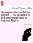 Image for An Explanation of Moral Rights ... as Opposed to the Erroneous Idea of Natural Rights.