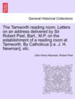 Image for The Tamworth Reading Room. Letters on an Address Delivered by Sir Robert Peel, Bart., M.P. on the Establishment of a Reading Room at Tamworth. by Catholicus [I.E. J. H. Newman], Etc.