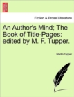 Image for An Author&#39;s Mind; The Book of Title-Pages : Edited by M. F. Tupper.