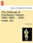 Image for The Defense of Charleston Harbor ... 1863-1865 ... With ... maps, etc.