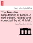 Image for The Tusculan Disputations of Cicero. a New Edition, Revised and Corrected, by W. H. Main.