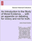 Image for An Introduction to the Study of Moral Evidence, ... with an Appendix on Debating for Victory and Not for Truth.