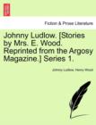 Image for Johnny Ludlow. [Stories by Mrs. E. Wood. Reprinted from the Argosy Magazine.] Series 1.