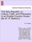 Image for The New Republic : or, Culture, Faith, and Philosophy in an English Country House. [By W. H. Mallock.]