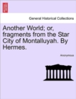 Image for Another World; Or, Fragments from the Star City of Montalluyah. by Hermes.