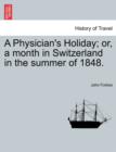 Image for A Physician&#39;s Holiday; or, a month in Switzerland in the summer of 1848.