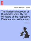 Image for The Statistical Account of Dumbartonshire. by the Ministers of the Respective Parishes, Etc. with a Map.