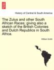 Image for The Zulus and Other South African Races; Giving Also a Sketch of the British Colonies and Dutch Republics in South Africa.
