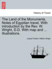 Image for The Land of the Monuments. Notes of Egyptian travel. With introduction by the Rev. W. Wright, D.D. With map and ... illustrations.