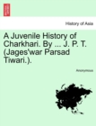 Image for A Juvenile History of Charkhari. By ... J. P. T. (Jages&#39;war Parsad Tiwari.).