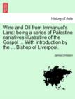 Image for Wine and Oil from Immanuel&#39;s Land : Being a Series of Palestine Narratives Illustrative of the Gospel ... with Introduction by the ... Bishop of Liverpool.