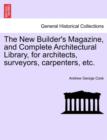Image for The New Builder&#39;s Magazine, and Complete Architectural Library, for Architects, Surveyors, Carpenters, Etc.