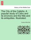 Image for The City of the Caliphs. a Popular Study of Cairo and Its Environs and the Nile and Its Antiquities. Illustrated.