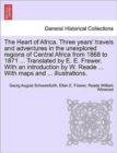 Image for The Heart of Africa. Three years&#39; travels and adventures in the unexplored regions of Central Africa from 1868 to 1871 ... Translated by E. E. Frewer. With an introduction by W. Reade ... With maps an