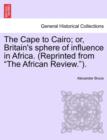 Image for The Cape to Cairo; Or, Britain&#39;s Sphere of Influence in Africa. (Reprinted from &quot;The African Review.&quot;).