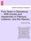 Image for Five Years in Damascus ... with Travels and Researches in Palmyra, Lebanon, and the Hauran.