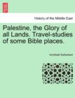 Image for Palestine, the Glory of All Lands. Travel-Studies of Some Bible Places.