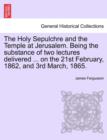 Image for The Holy Sepulchre and the Temple at Jerusalem. Being the Substance of Two Lectures Delivered ... on the 21st February, 1862, and 3rd March, 1865.