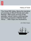 Image for The Great Rift Valley. Being the Narrative of a Journey to Mount Kenya and Lake Baringo. with Some Account of the Geology, Natural History, Anthropology, and Future Prospects of British East Africa ..