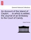 Image for An Account of the Island of Ceylon; ... to Which Is Added, the Journal of an Embassy to the Court of Candy.