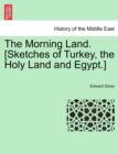 Image for The Morning Land. [Sketches of Turkey, the Holy Land and Egypt.] Vol. I.