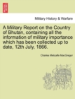 Image for A Military Report on the Country of Bhutan, Containing All the Information of Military Importance Which Has Been Collected Up to Date, 12th July, 1866.