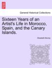 Image for Sixteen Years of an Artist&#39;s Life in Morocco, Spain, and the Canary Islands. Vol. I.