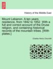 Image for Mount Lebanon. a Ten Years Residence, from 1842 to 1852. with a Full and Correct Account of the Druse Religion, and Containing Historical Records of the Mountain Tribes. [With Plates.] Vol. I.