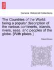 Image for The Countries of the World : Being a Popular Description of the Various Continents, Islands, Rivers, Seas, and Peoples of the Globe. [With Plates.]