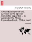 Image for African Exploration Fund. (Circular by the Special Committee Appointed ... to Administer the African Exploration Fund.) [with a Map.]