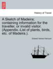 Image for A Sketch of Madeira; Containing Information for the Traveller, or Invalid Visitor. (Appendix.-List of Plants, Birds, Etc. of Madeira.).