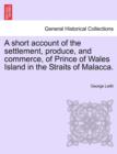 Image for A Short Account of the Settlement, Produce, and Commerce, of Prince of Wales Island in the Straits of Malacca.