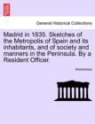 Image for Madrid in 1835. Sketches of the Metropolis of Spain and its inhabitants, and of society and manners in the Peninsula. By a Resident Officer.