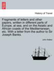 Image for Fragments of Letters and Other Papers, Written in Different Parts of Europe, at Sea, and on the Asiatic and African Coasts of the Mediterranean, Etc. with a Letter from the Author to Sir Joseph Banks.
