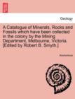 Image for A Catalogue of Minerals, Rocks and Fossils Which Have Been Collected in the Colony by the Mining Department, Melbourne, Victoria. [Edited by Robert B. Smyth.]